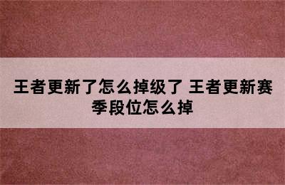 王者更新了怎么掉级了 王者更新赛季段位怎么掉